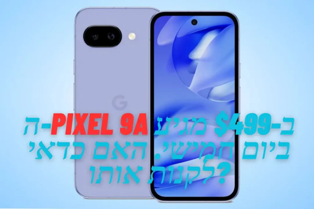 ה-Pixel 9A ב-$499 מגיע ביום חמישי. האם כדאי לקנות אותו?